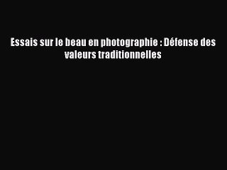 (PDF Télécharger) Essais sur le beau en photographie : Défense des valeurs traditionnelles