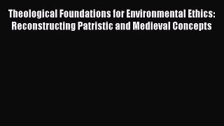 [PDF Download] Theological Foundations for Environmental Ethics: Reconstructing Patristic and