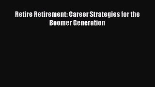[PDF Download] Retire Retirement: Career Strategies for the Boomer Generation [Download] Full