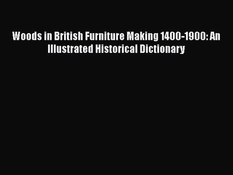 [PDF Download] Woods in British Furniture Making 1400-1900: An Illustrated Historical Dictionary