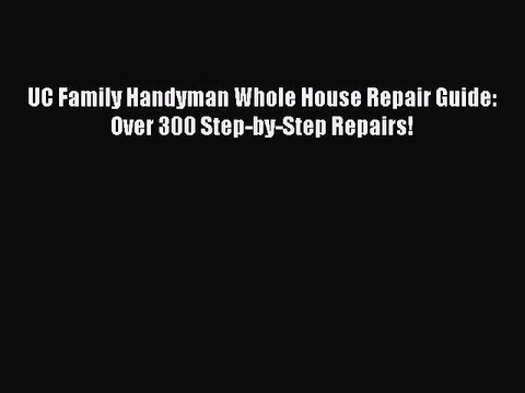 [PDF Download] UC Family Handyman Whole House Repair Guide: Over 300 Step-by-Step Repairs!