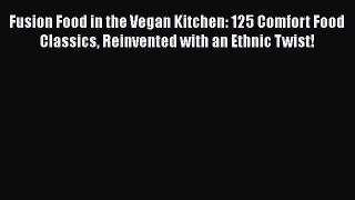 [PDF Download] Fusion Food in the Vegan Kitchen: 125 Comfort Food Classics Reinvented with