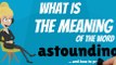 What does ASTOUNDING mean? ASTOUNDING meaning - ASTOUNDING definition - How to pronounce ASTOUNDING
