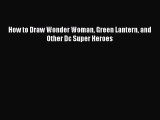 [PDF Télécharger] How to Draw Wonder Woman Green Lantern and Other Dc Super Heroes [PDF] Complet