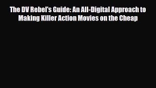 [PDF Download] The DV Rebel's Guide: An All-Digital Approach to Making Killer Action Movies