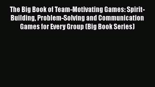 PDF Download The Big Book of Team-Motivating Games: Spirit-Building Problem-Solving and Communication