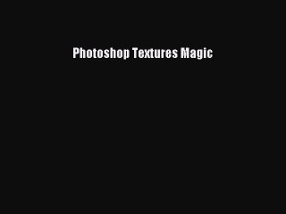 [PDF Download] Photoshop Textures Magic [Read] Full Ebook