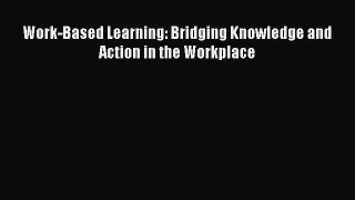 PDF Download Work-Based Learning: Bridging Knowledge and Action in the Workplace PDF Online