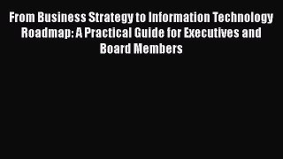 PDF Download From Business Strategy to Information Technology Roadmap: A Practical Guide for