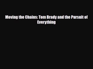 [PDF Download] Moving the Chains: Tom Brady and the Pursuit of Everything [Download] Online