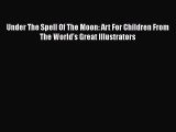 [PDF Télécharger] Under The Spell Of The Moon: Art For Children From The World's Great Illustrators