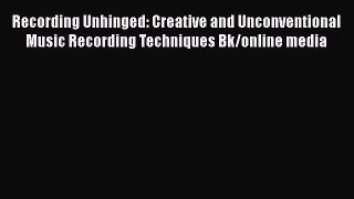 [PDF Download] Recording Unhinged: Creative and Unconventional Music Recording Techniques Bk/online