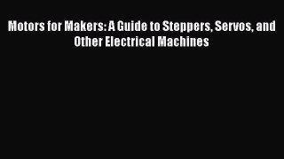 [PDF Download] Motors for Makers: A Guide to Steppers Servos and Other Electrical Machines