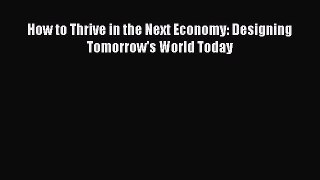 [PDF Download] How to Thrive in the Next Economy: Designing Tomorrow's World Today Read Online