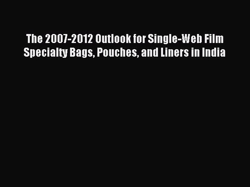 (PDF Download) The 2007-2012 Outlook for Single-Web Film Specialty Bags Pouches and Liners