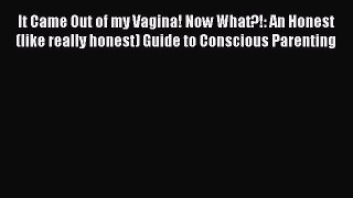 [PDF Download] It Came Out of my Vagina! Now What?!: An Honest (like really honest) Guide to