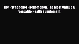 [PDF Download] The Pycnogenol Phenomenon: The Most Unique & Versatile Health Supplement Free