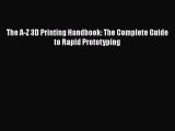 [PDF Download] The A-Z 3D Printing Handbook: The Complete Guide to Rapid Prototyping  Read