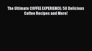 [PDF Download] The Ultimate COFFEE EXPERIENCE: 50 Delicious Coffee Recipes and More!  Read