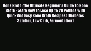 [PDF Download] Bone Broth: The Ultimate Beginner's Guide To Bone Broth - Learn How To Lose
