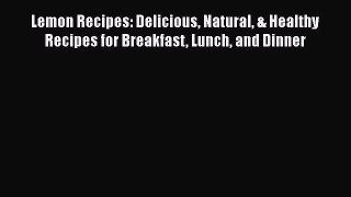 [PDF Download] Lemon Recipes: Delicious Natural & Healthy Recipes for Breakfast Lunch and Dinner
