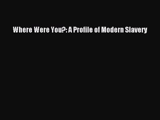 [PDF Download] Where Were You?: A Profile of Modern Slavery  Free Books