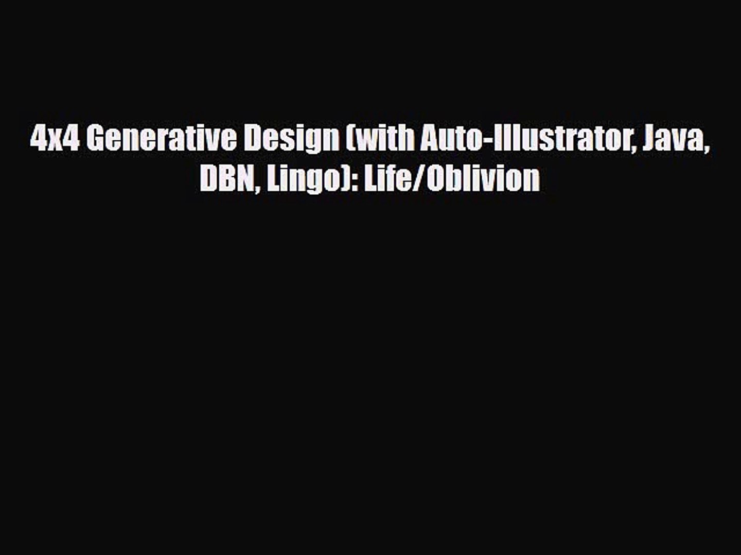 [PDF Download] 4x4 Generative Design (with Auto-Illustrator Java DBN Lingo): Life/Oblivion