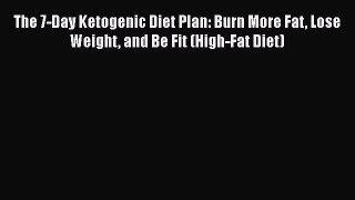[PDF Download] The 7-Day Ketogenic Diet Plan: Burn More Fat Lose Weight and Be Fit (High-Fat