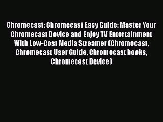 [PDF Download] Chromecast: Chromecast Easy Guide: Master Your Chromecast Device and Enjoy TV