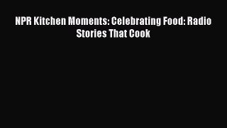 [PDF Download] NPR Kitchen Moments: Celebrating Food: Radio Stories That Cook Free Download