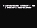 [PDF Download] The Watford Football Club Illustrated Who's Who: All the Players and Managers