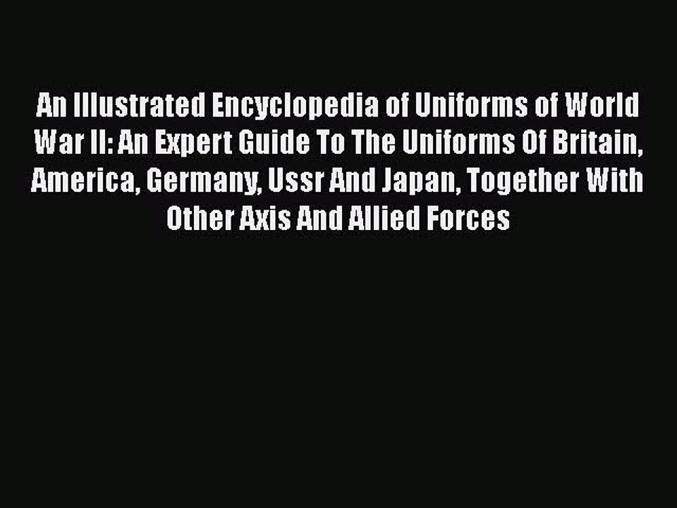 [PDF Download] An Illustrated Encyclopedia of Uniforms of World War II: An Expert Guide To