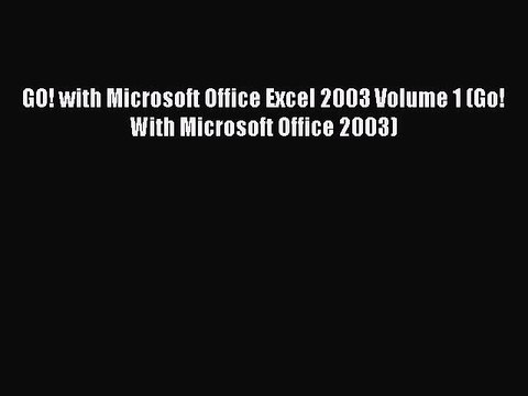 [PDF Download] GO! with Microsoft Office Excel 2003 Volume 1 (Go! With Microsoft Office 2003)