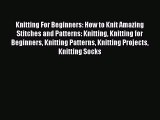 [PDF Download] Knitting For Beginners: How to Knit Amazing Stitches and Patterns: Knitting