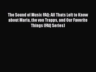 [PDF Download] The Sound of Music FAQ: All Thats Left to Know about Maria the von Trapps and