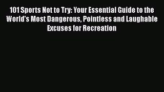 [PDF Download] 101 Sports Not to Try: Your Essential Guide to the World's Most Dangerous Pointless