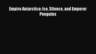 [PDF Download] Empire Antarctica: Ice Silence and Emperor Penguins  Free PDF