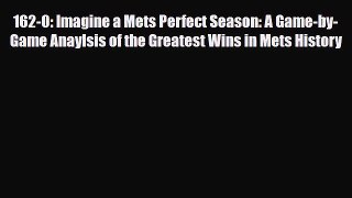 [PDF Download] 162-0: Imagine a Mets Perfect Season: A Game-by-Game Anaylsis of the Greatest