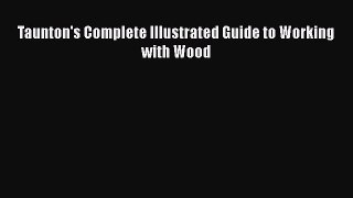 [PDF Download] Taunton's Complete Illustrated Guide to Working with Wood  Read Online Book