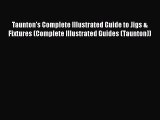 [PDF Download] Taunton's Complete Illustrated Guide to Jigs & Fixtures (Complete Illustrated