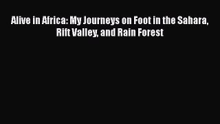 [PDF Download] Alive in Africa: My Journeys on Foot in the Sahara Rift Valley and Rain Forest