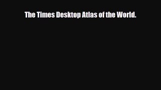 [PDF Download] The Times Desktop Atlas of the World [Download] Online