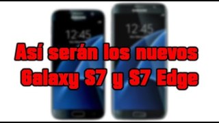 Así serán los nuevos Galaxy S7 y S7 Edge (video informativo)