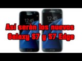 Así serán los nuevos Galaxy S7 y S7 Edge (video informativo)