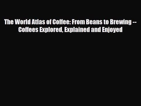 [PDF Download] The World Atlas of Coffee: From Beans to Brewing Coffees Explored Explained