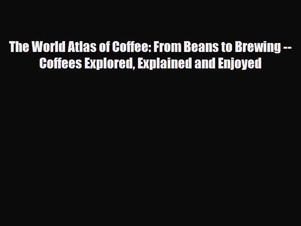 [PDF Download] The World Atlas of Coffee: From Beans to Brewing -- Coffees Explored Explained
