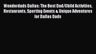 [PDF Download] Wonderdads Dallas: The Best Dad/Child Activities Restaurants Sporting Events