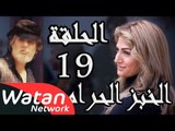 مسلسل الخبز الحرام ـ الحلقة 19 التاسعة عشر كاملة HD | Al Khobz Alharam