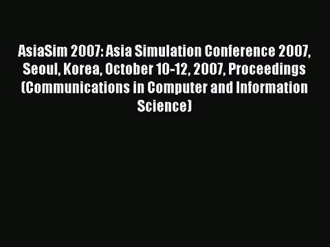 (PDF Download) AsiaSim 2007: Asia Simulation Conference 2007 Seoul Korea October 10-12 2007