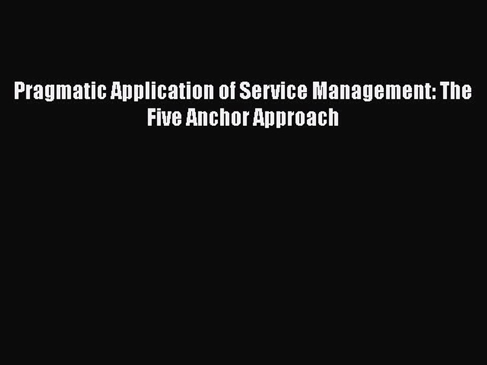 [PDF Download] Pragmatic Application of Service Management: The Five Anchor Approach [Read]